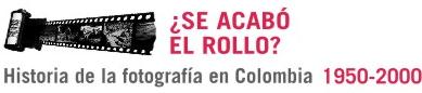 ¿Se acabó el rollo? Historia de la fotografía en Colombia 1950-2000